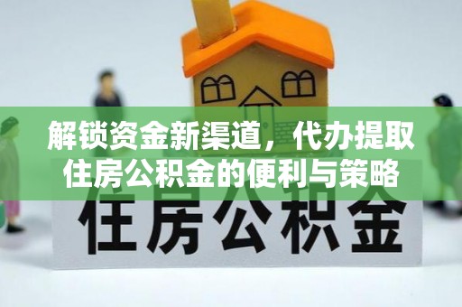 杨陵解锁资金新渠道，代办提取住房公积金的便利与策略