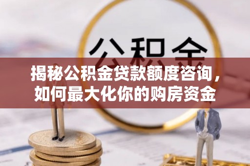 杨陵揭秘公积金贷款额度咨询，如何最大化你的购房资金