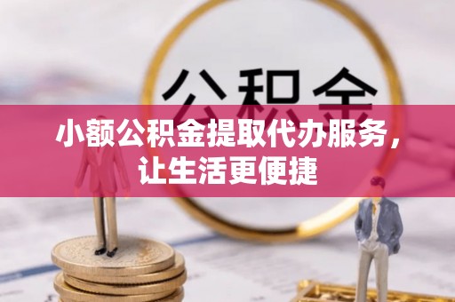 杨陵小额公积金提取代办服务，让生活更便捷