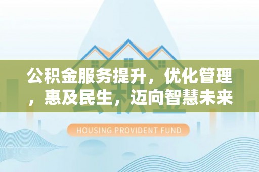 杨陵公积金服务提升，优化管理，惠及民生，迈向智慧未来