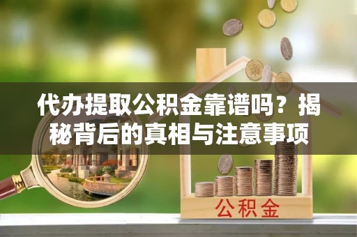 杨陵代办提取公积金靠谱吗？揭秘背后的真相与注意事项