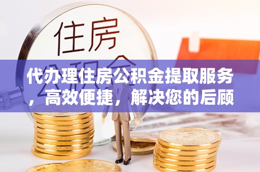杨陵代办理住房公积金提取服务，高效便捷，解决您的后顾之忧