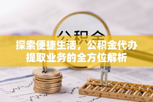 杨陵探索便捷生活，公积金代办提取业务的全方位解析