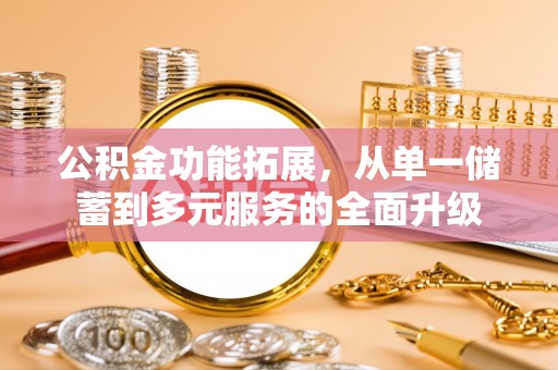 杨陵公积金功能拓展，从单一储蓄到多元服务的全面升级