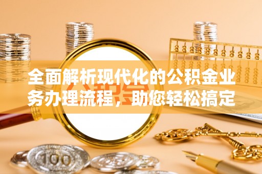 杨陵全面解析现代化的公积金业务办理流程，助您轻松搞定每一笔交易
