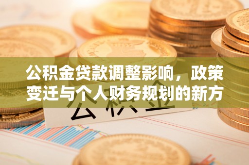 杨陵公积金贷款调整影响，政策变迁与个人财务规划的新方向