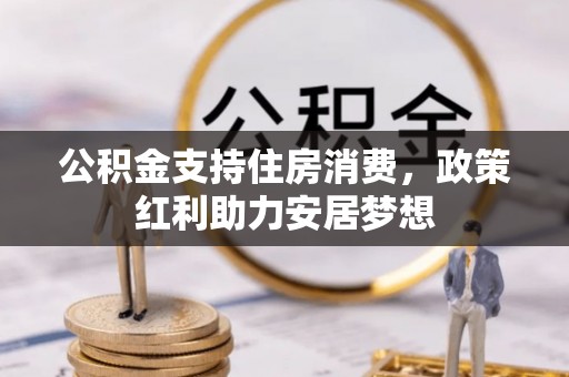 杨陵公积金支持住房消费，政策红利助力安居梦想