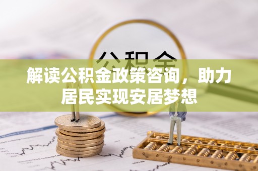 杨陵解读公积金政策咨询，助力居民实现安居梦想