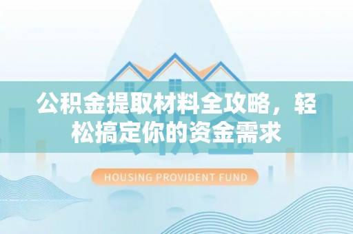 杨陵公积金提取材料全攻略，轻松搞定你的资金需求