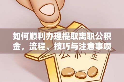 杨陵如何顺利办理提取离职公积金，流程、技巧与注意事项全解析