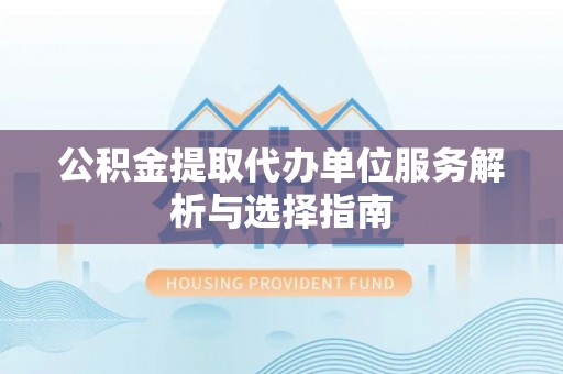 杨陵公积金提取代办单位服务解析与选择指南