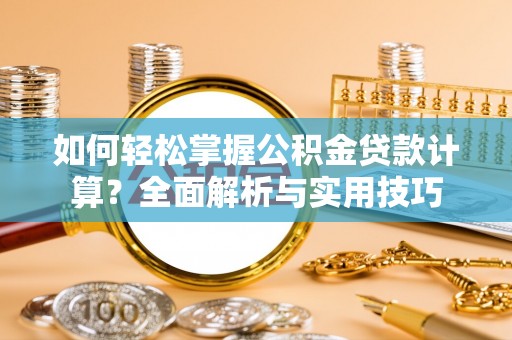 杨陵如何轻松掌握公积金贷款计算？全面解析与实用技巧