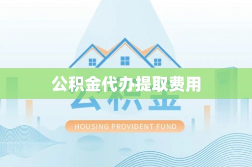 杨陵公积金代办提取费用