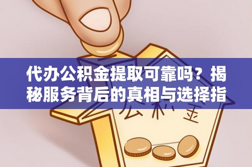 杨陵代办公积金提取可靠吗？揭秘服务背后的真相与选择指南