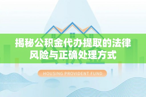 杨陵揭秘公积金代办提取的法律风险与正确处理方式