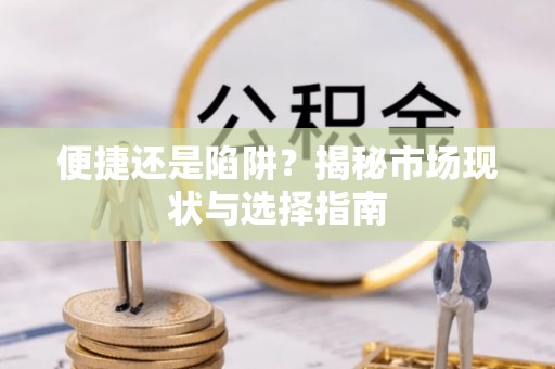 杨陵便捷还是陷阱？揭秘市场现状与选择指南