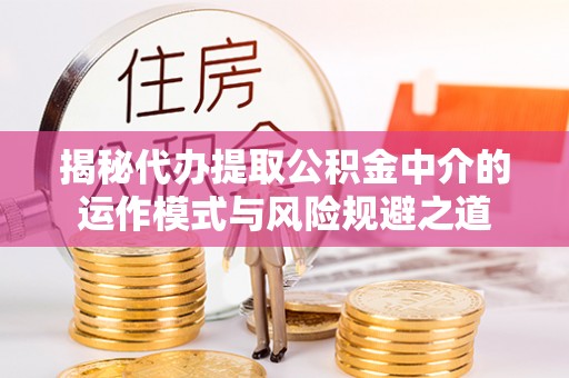 杨陵揭秘代办提取公积金中介的运作模式与风险规避之道