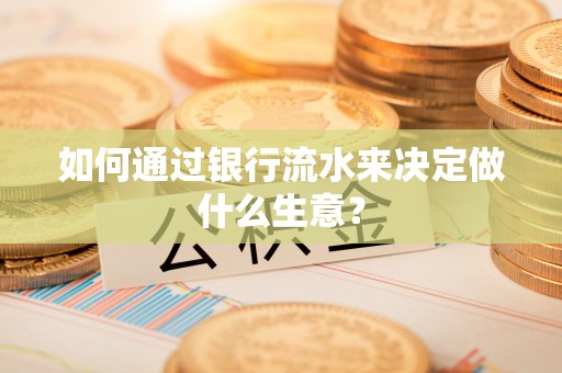 杨陵如何通过银行流水来决定做什么生意？