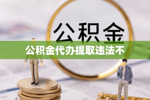 杨陵公积金代办提取违法不