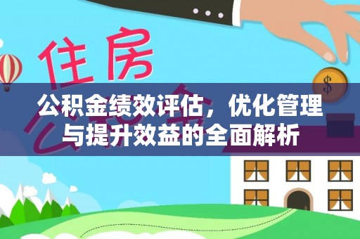 杨陵公积金绩效评估，优化管理与提升效益的全面解析