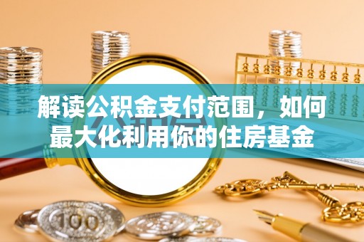 杨陵解读公积金支付范围，如何最大化利用你的住房基金