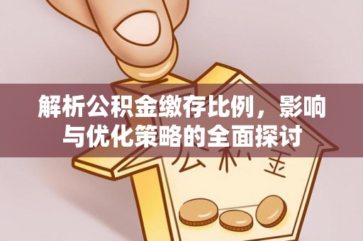 杨陵解析公积金缴存比例，影响与优化策略的全面探讨