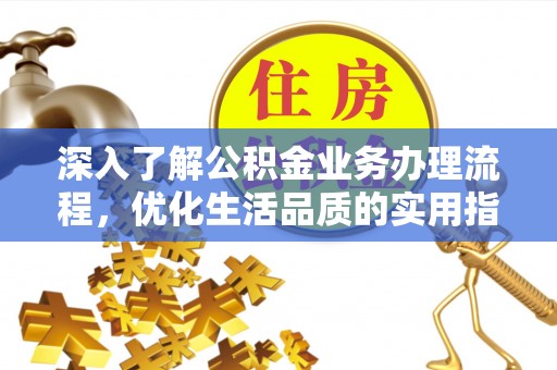杨陵深入了解公积金业务办理流程，优化生活品质的实用指南