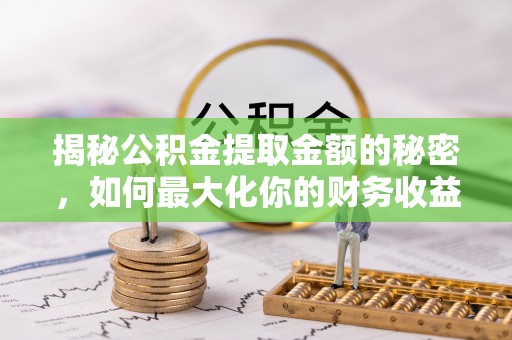 杨陵揭秘公积金提取金额的秘密，如何最大化你的财务收益