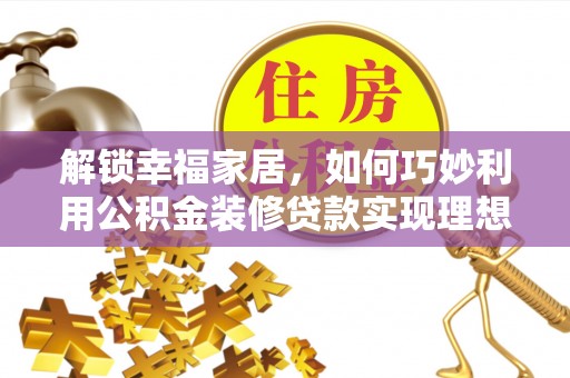 杨陵解锁幸福家居，如何巧妙利用公积金装修贷款实现理想空间