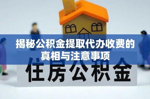 杨陵揭秘公积金提取代办收费的真相与注意事项