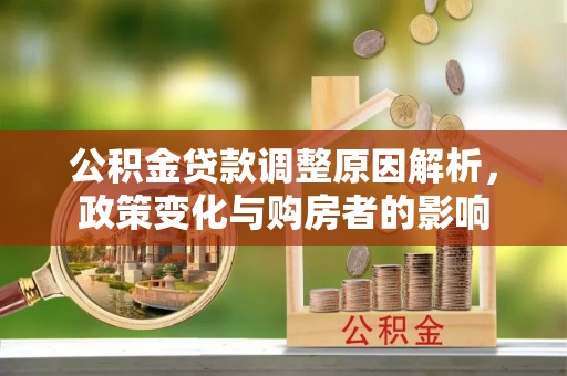 杨陵公积金贷款调整原因解析，政策变化与购房者的影响