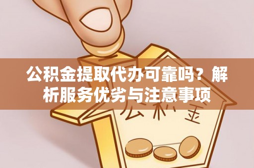 杨陵公积金提取代办可靠吗？解析服务优劣与注意事项