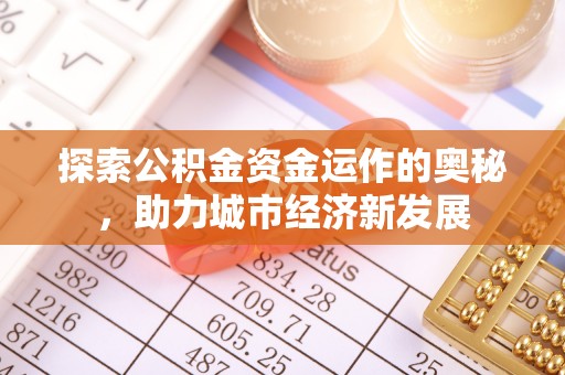 杨陵探索公积金资金运作的奥秘，助力城市经济新发展