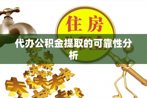 杨陵代办公积金提取的可靠性分析