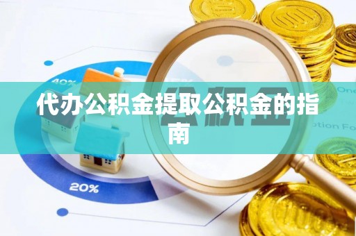 杨陵代办公积金提取公积金的指南