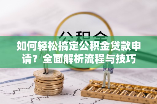杨陵如何轻松搞定公积金贷款申请？全面解析流程与技巧