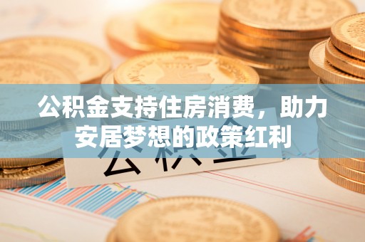 杨陵公积金支持住房消费，助力安居梦想的政策红利