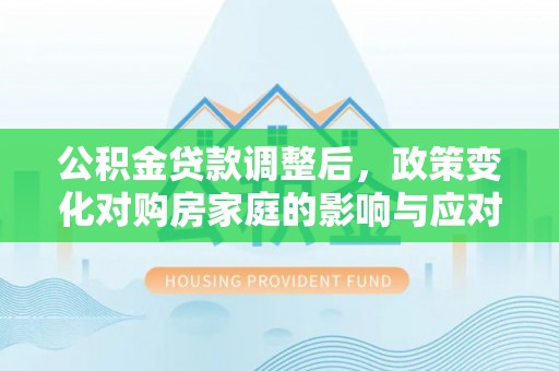 杨陵公积金贷款调整后，政策变化对购房家庭的影响与应对策略
