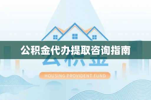 杨陵公积金代办提取咨询指南