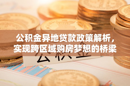 杨陵公积金异地贷款政策解析，实现跨区域购房梦想的桥梁