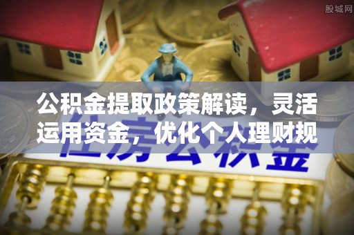 杨陵公积金提取政策解读，灵活运用资金，优化个人理财规划