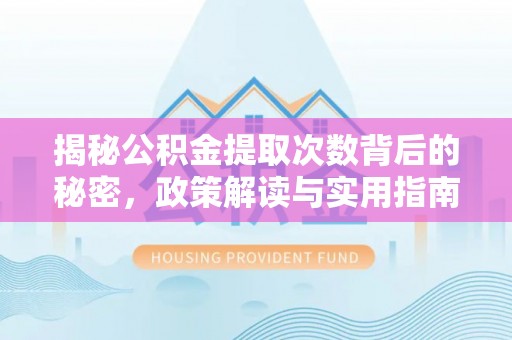 杨陵揭秘公积金提取次数背后的秘密，政策解读与实用指南