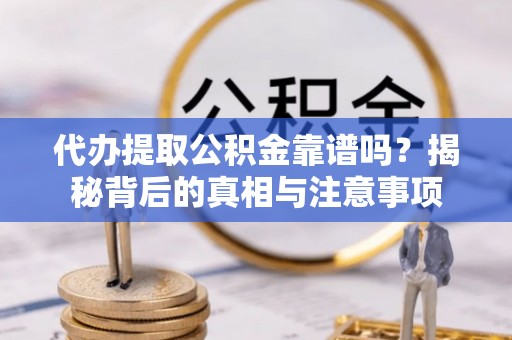 杨陵代办提取公积金靠谱吗？揭秘背后的真相与注意事项