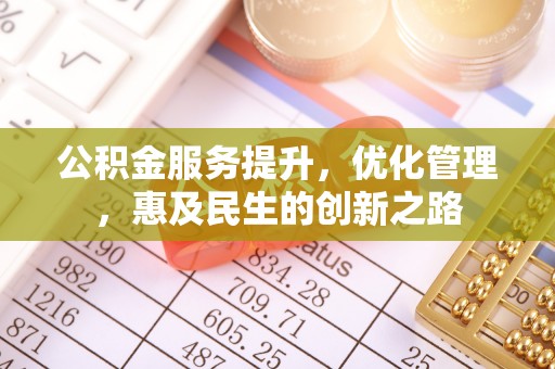 杨陵公积金服务提升，优化管理，惠及民生的创新之路