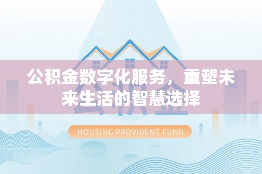杨陵公积金数字化服务，重塑未来生活的智慧选择
