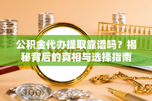 杨陵公积金代办提取靠谱吗？揭秘背后的真相与选择指南