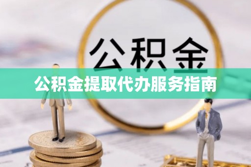 杨陵公积金提取代办服务指南