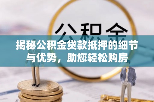 杨陵揭秘公积金贷款抵押的细节与优势，助您轻松购房