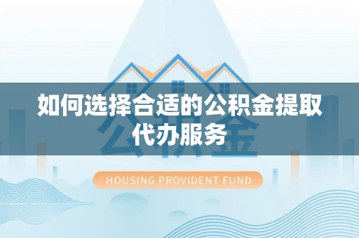 杨陵如何选择合适的公积金提取代办服务