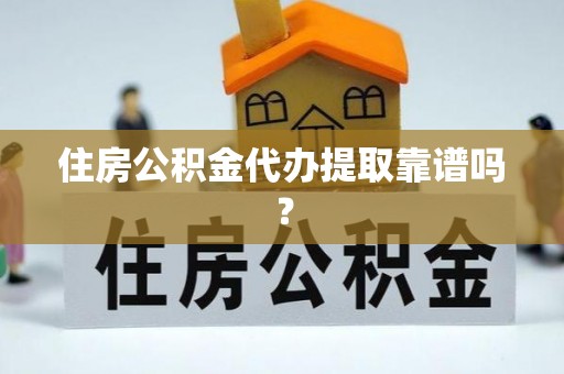 杨陵住房公积金代办提取靠谱吗？
